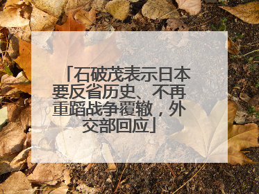石破茂表示日本要反省历史、不再重蹈战争覆辙，外交部回应