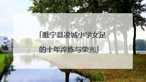 睢宁县凌城小学女足的十年淬炼与荣光