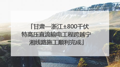 甘肃—浙江±800千伏特高压直流输电工程跨越宁湘线路施工顺利完成