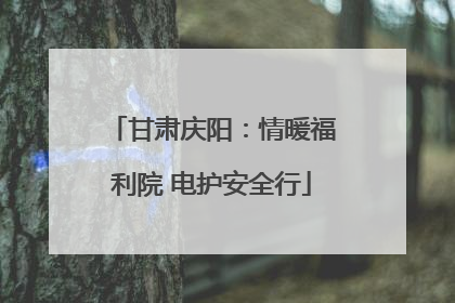 甘肃庆阳：情暖福利院 电护安全行