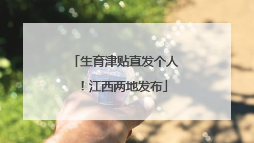 生育津贴直发个人！江西两地发布
