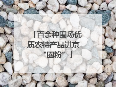 百余种围场优质农特产品进京“圈粉”