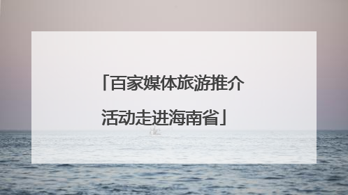百家媒体旅游推介活动走进海南省