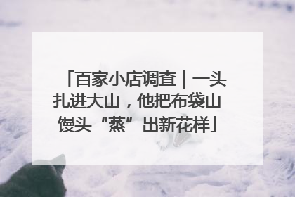 百家小店调查｜一头扎进大山，他把布袋山馒头“蒸”出新花样