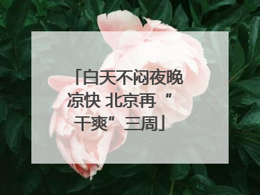 白天不闷夜晚凉快 北京再“干爽”三周