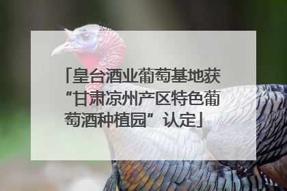 皇台酒业葡萄基地获“甘肃凉州产区特色葡萄酒种植园”认定