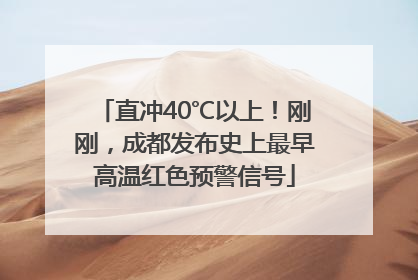 直冲40℃以上！刚刚，成都发布史上最早高温红色预警信号