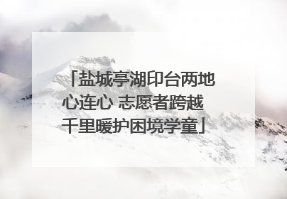 盐城亭湖印台两地心连心 志愿者跨越千里暖护困境学童