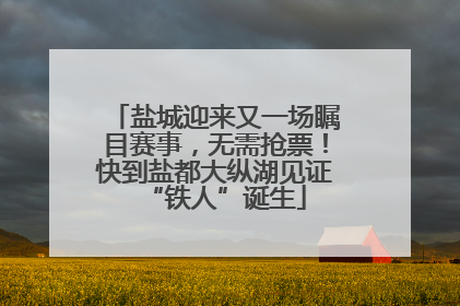 盐城迎来又一场瞩目赛事，无需抢票！快到盐都大纵湖见证“铁人”诞生