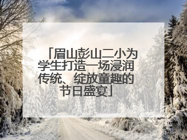 眉山彭山二小为学生打造一场浸润传统、绽放童趣的节日盛宴