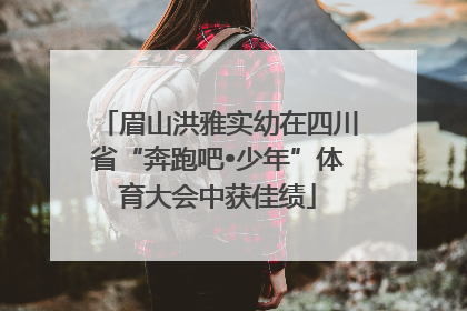 眉山洪雅实幼在四川省“奔跑吧•少年”体育大会中获佳绩