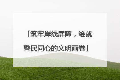 筑牢岸线屏障，绘就警民同心的文明画卷