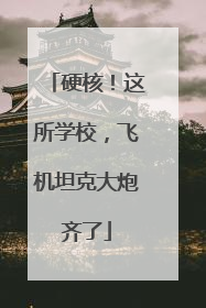 硬核！这所学校，飞机坦克大炮齐了