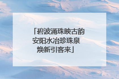 碧波涌珠映古韵 安阳水冶珍珠泉焕新引客来