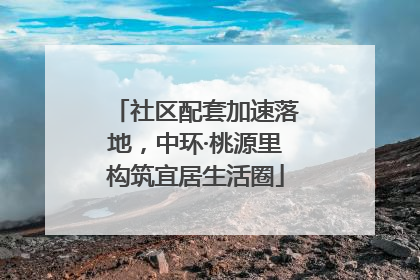 社区配套加速落地，中环·桃源里构筑宜居生活圈