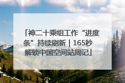 神二十乘组工作“进度条”持续刷新｜165秒解锁中国空间站周记