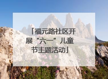 福元路社区开展“六一”儿童节主题活动