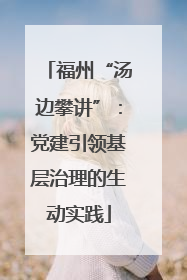 福州“汤边攀讲”：党建引领基层治理的生动实践