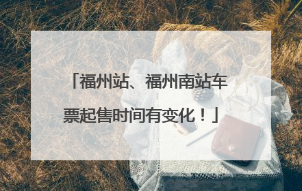 福州站、福州南站车票起售时间有变化！