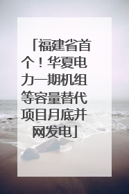 福建省首个！华夏电力一期机组等容量替代项目月底并网发电
