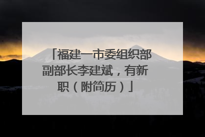 福建一市委组织部副部长李建斌，有新职（附简历）