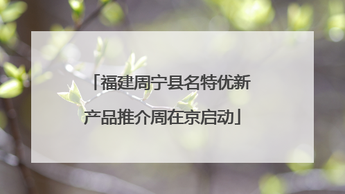 福建周宁县名特优新产品推介周在京启动