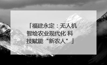 福建永定：无人机智绘农业现代化 科技赋能“新农人”
