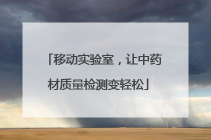 移动实验室，让中药材质量检测变轻松