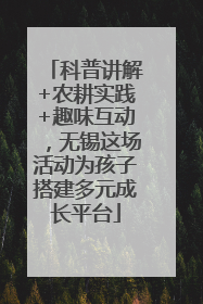 科普讲解+农耕实践+趣味互动，无锡这场活动为孩子搭建多元成长平台