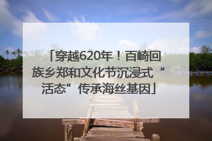 穿越620年！百崎回族乡郑和文化节沉浸式“活态”传承海丝基因