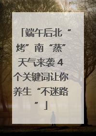 端午后北“烤”南“蒸”天气来袭 4个关键词让你养生“不迷路”