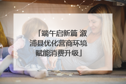 端午启新篇 溆浦县优化营商环境赋能消费升级