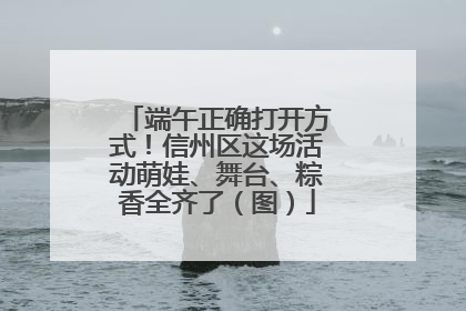 端午正确打开方式！信州区这场活动萌娃、舞台、粽香全齐了（图）