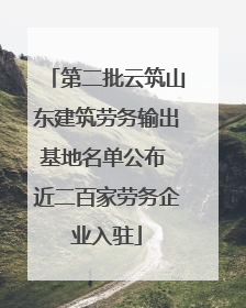 第二批云筑山东建筑劳务输出基地名单公布 近二百家劳务企业入驻