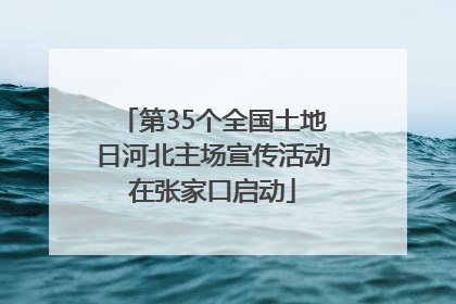 第35个全国土地日河北主场宣传活动在张家口启动