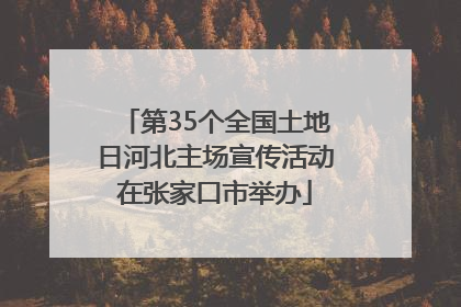 第35个全国土地日河北主场宣传活动在张家口市举办