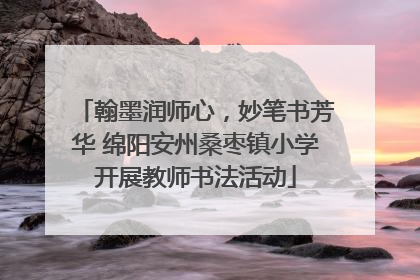 翰墨润师心，妙笔书芳华 绵阳安州桑枣镇小学开展教师书法活动