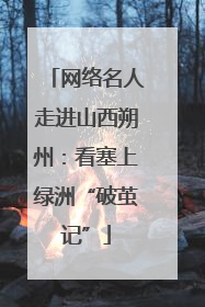 网络名人走进山西朔州：看塞上绿洲“破茧记”