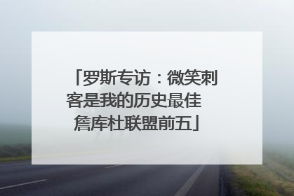 罗斯专访：微笑刺客是我的历史最佳 詹库杜联盟前五