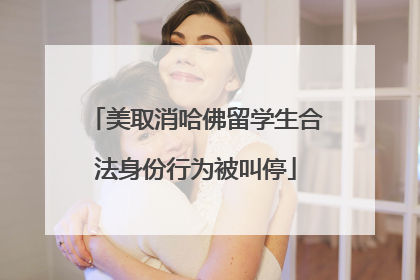 美取消哈佛留学生合法身份行为被叫停