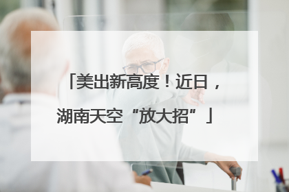 美出新高度！近日，湖南天空“放大招”