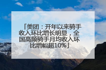 美团：开年以来骑手收入环比增长明显，全国高频骑手月均收入环比增幅超10%