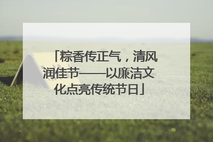 粽香传正气，清风润佳节——以廉洁文化点亮传统节日