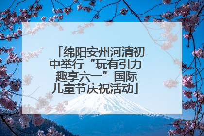 绵阳安州河清初中举行“玩有引力 趣享六一”国际儿童节庆祝活动