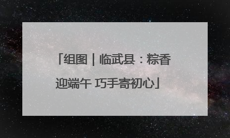 组图｜临武县：粽香迎端午 巧手寄初心