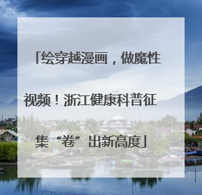绘穿越漫画，做魔性视频！浙江健康科普征集“卷”出新高度