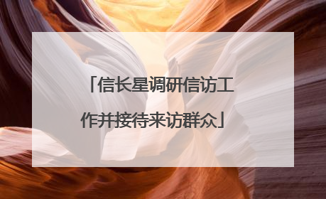 信长星调研信访工作并接待来访群众
