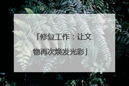 修复工作：让文物再次焕发光彩