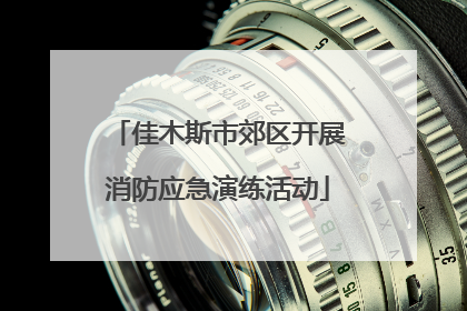 佳木斯市郊区开展消防应急演练活动