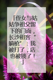 侄女与姑姑争祖父留下的门面，长沙租客“躺枪”：我被打了，店也被锁了！